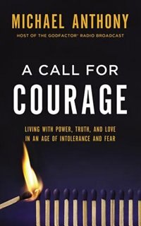 A Call For Courage: Living With Power, Truth, And Love In An Age Of Intolerance And Fear