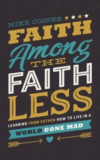 Faith Among The Faithless: Learning From Esther How To Live In A World Gone Mad