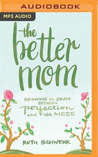 The Better Mom: Growing In Grace Between Perfection And The Mess