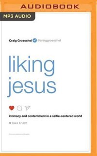 Liking Jesus: Intimacy And Contentment In A Selfie-centered World