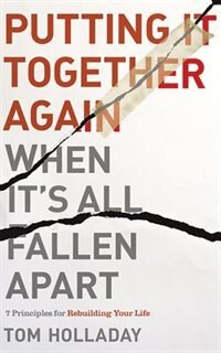 Putting It Together Again When It's All Fallen Apart: 7 Principles For Rebuilding Your Life