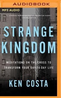 Strange Kingdom: Meditations On The Cross To Transform Your Day To Day Life