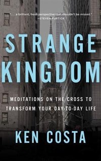 Strange Kingdom: Meditations On The Cross To Transform Your Day To Day Life