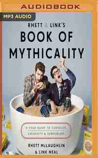 Rhett & Link's Book Of Mythicality: A Field Guide To Curiosity, Creativity, And Tomfoolery by Rhett Mclaughlin