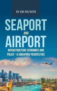 Front cover_Seaport And Airport Infrastructure Economics And Policy - A Singapore Perspective