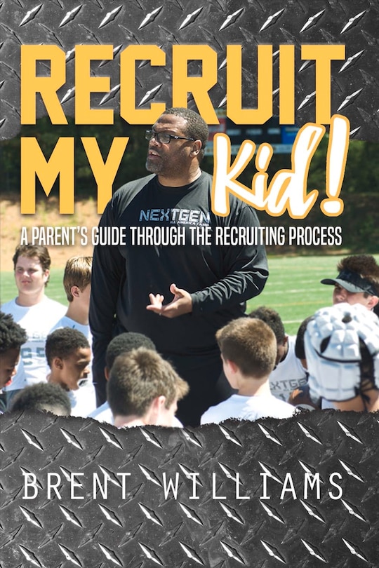 Recruit My Kid!: A Parent's Guide Through The Recruiting Process