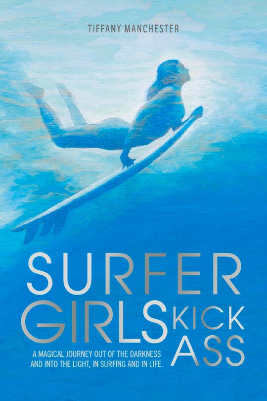Surfer Girls Kick Ass: A Magical Journey Out Of The Darkness And Into The Light, In Surfing And In Life