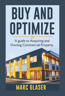 Buy And Optimize: A Guide To Acquiring And Owning Commercial Property