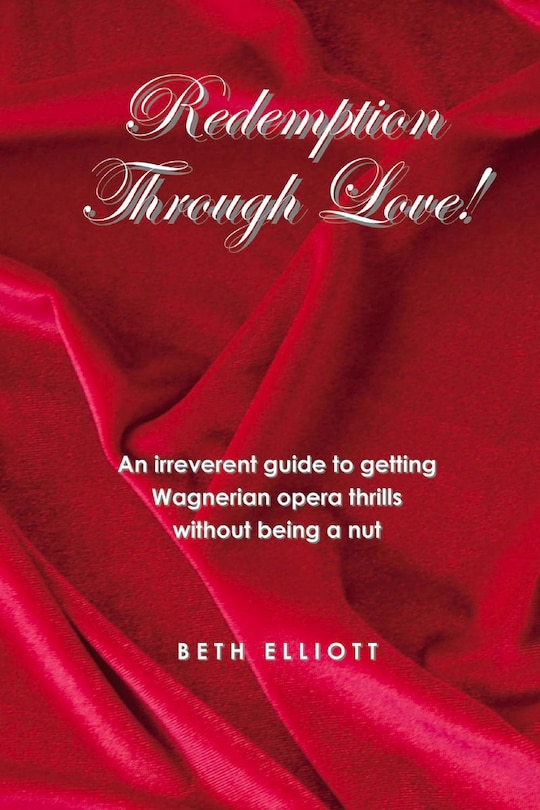 Redemption Through Love!: An Irreverent Guide To Wagnerian Opera Thrills Without Being A Nut