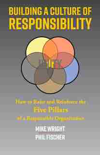 Building A Culture Of Responsibility: How To Raise - And Reinforce - The Five Pillars Of A Responsible Organization by Mike Wright