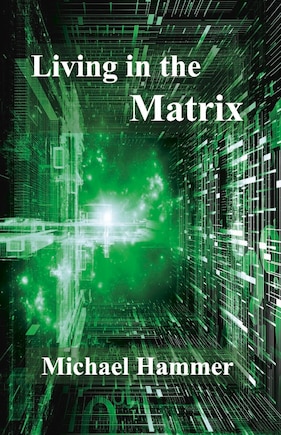 Living In The Matrix: Understanding And Freeing Yourself From The Clutches Of The Matrix