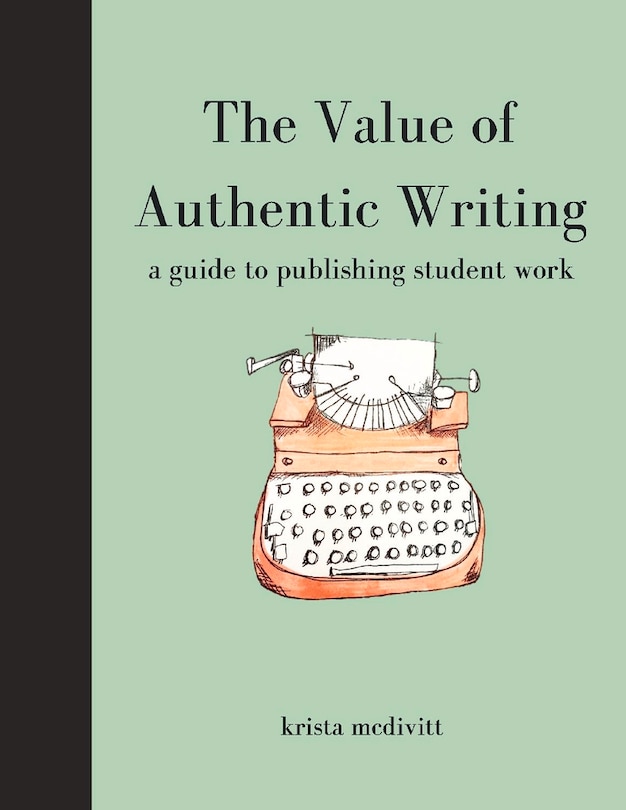 The Value of Authentic Writing: A Guide to Publishing Student Writing