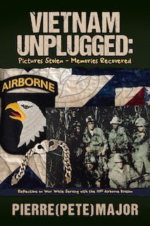 Vietnam Unplugged: Pictures Stolen - Memories Recovered: Reflections On War While Serving With The 101st Airborne Division