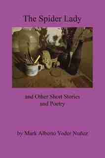 The Spider Lady and Other Short Stories and Poetry de Mark Alberto Yoder Nunez
