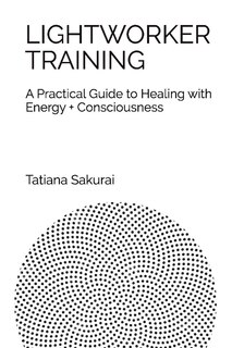 Lightworker Training: A Practical Guide To Healing With Energy And Consciousness