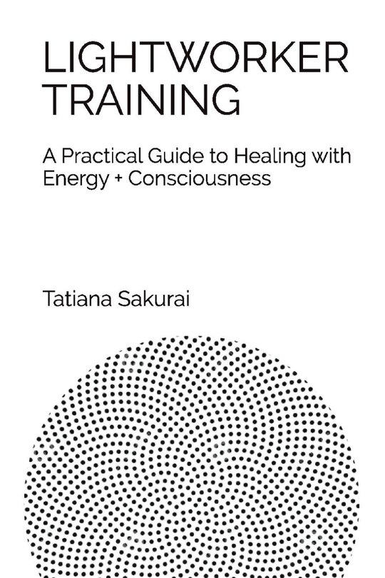 Lightworker Training: A Practical Guide To Healing With Energy And Consciousness