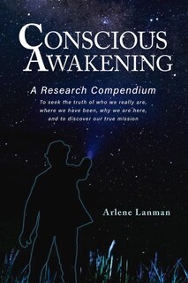 Conscious Awakening: A Research Compendium For Starseeds Wanderers And Lightworkers