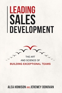 Leading Sales Development: The Art And Science Of Building Exceptional Teams