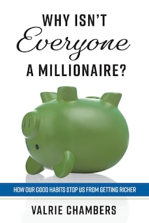 Why Isn’t Everyone a Millionaire?: How Our Good Habits Stop Us from Getting Richer