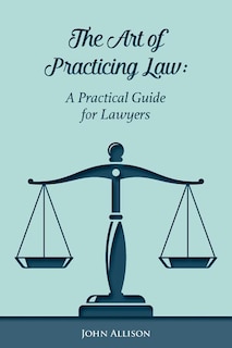 The Art of Practicing Law: A Practical Guide for Lawyers