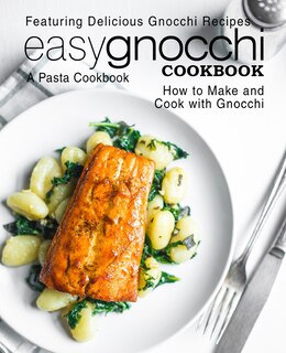 Easy Gnocchi Cookbook: A Pasta Cookbook; Featuring Delicious Gnocchi Recipes; How to Make and Cook with Gnocchi
