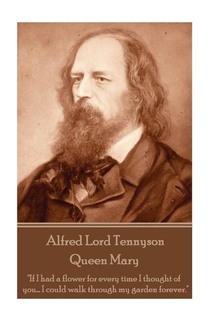 Alfred Lord Tennyson - Queen Mary: If I had a flower for every time I thought of you... I could walk through my garden forever.
