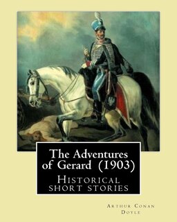 The Adventures of Gerard (1903) By: Arthur Conan Doyle: The Adventures of Gerard is a compilation of short stories that Sir Arthur Conan Doyle wrote regarding a French Brigadier named Etienne Gerard who thinks very highly of himself as can be reflected in how he told his stories.