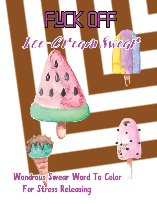 Fuck Off: Ice Cream Swear: Wondrous Swear Word To Color For Stress Releasing