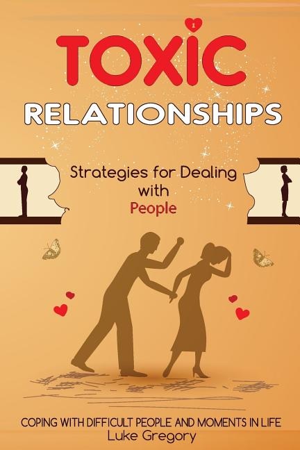 Toxic Relationships: Strategies for Dealing with People That Are Difficult and How to Deal with Toxic Personalities and People In Life