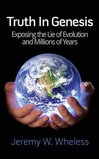 Truth In Genesis: Exposing the Lie of Evolution and Millions of Years