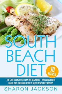 South Beach Diet: The South Beach Diet Plan For Beginners: : South Beach Diet Cookbook With 70 Recipes