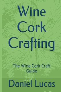 Wine Cork Crafting: The Wine Cork Craft Guide