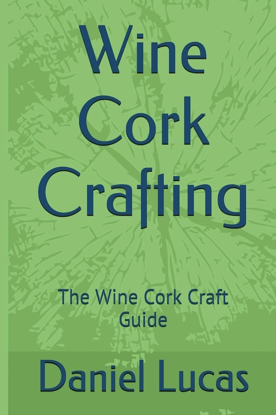 Wine Cork Crafting: The Wine Cork Craft Guide
