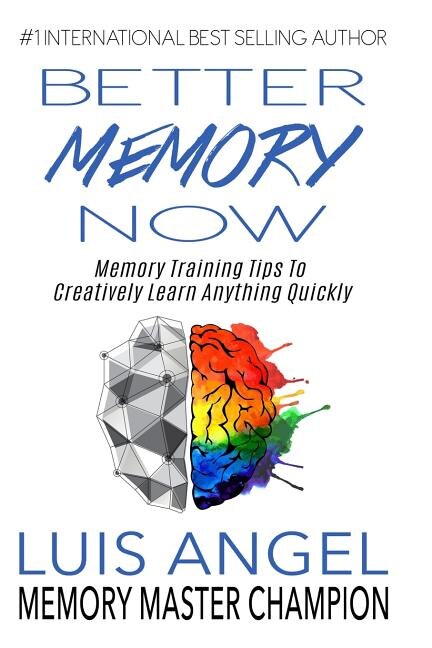 Better Memory Now: Memory Training Tips to Creatively Learn Anything Quickly