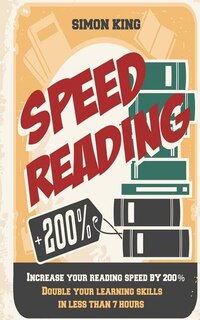 Speed Reading: Increase Your Reading Speed by 200%: Double Your Learning Skills In Less Than 7 Hours