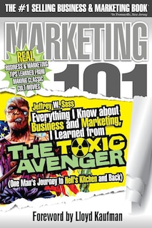 Everything I Know about Business and Marketing, I Learned from THE TOXIC AVENGER: (One Man's Journey to Hell's Kitchen and Back)