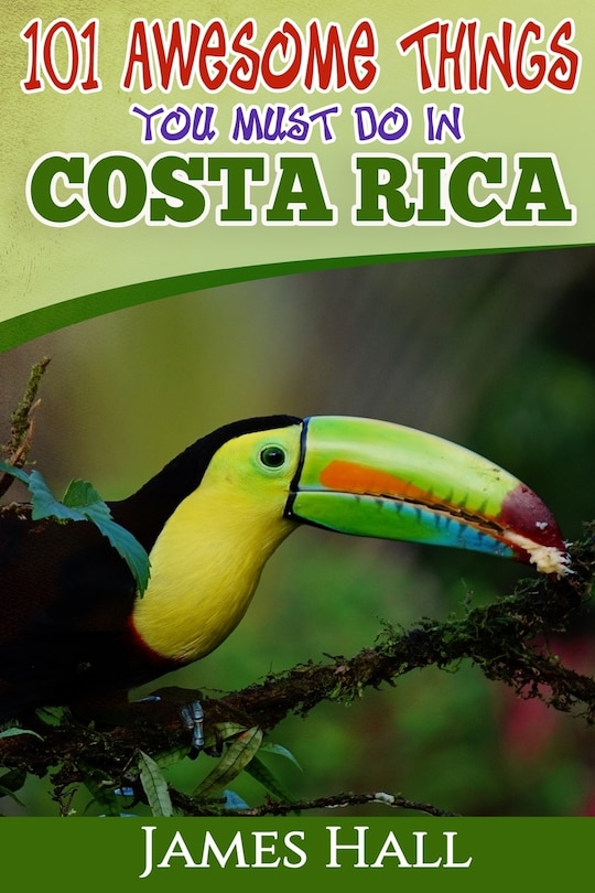 Costa Rica: 101 Awesome Things You Must Do In Costa Rica: Costa Rica Travel Guide to the Land of Pure Life - The Happiest Country in the World. The True Travel Guide from a True Traveler. All You Need To Know About Costa Rica.