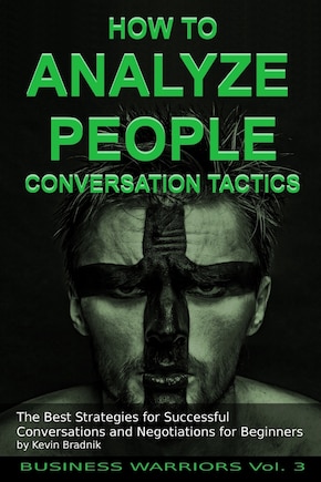 How To Analyze People - Conversation Tactics: The Best Strategies for Successful Conversations and Negotiations for Beginners