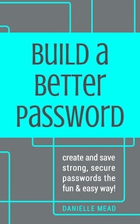 Build a Better Password: Create and Save Strong, Secure Passwords the Fun & Easy Way!