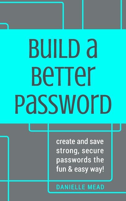 Build a Better Password: Create and Save Strong, Secure Passwords the Fun & Easy Way!