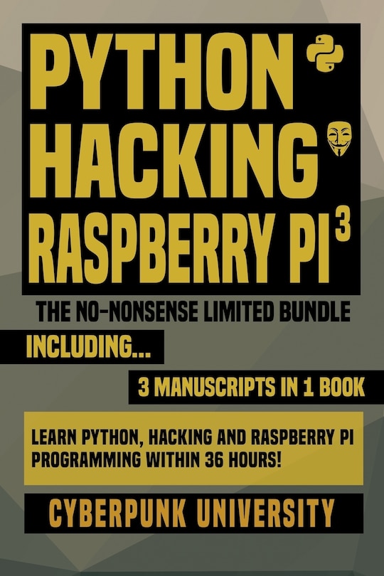 Python, Hacking & Raspberry Pi 3: The No-Nonsense Limited Bundle: Learn Python, Hacking And Raspberry Pi Programming Within 36 Hours!