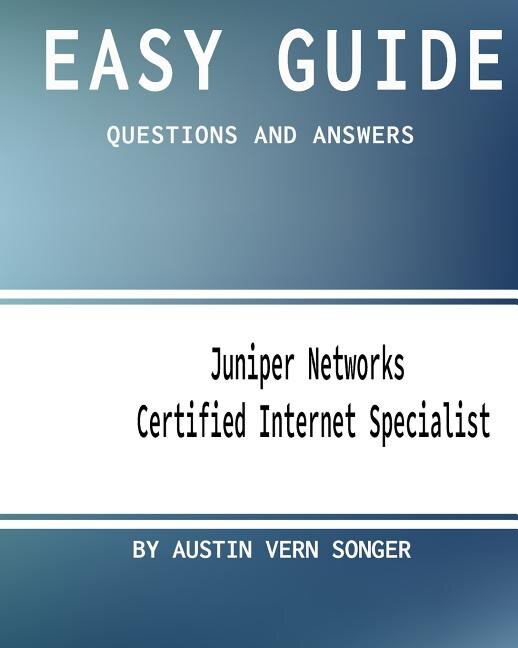 Easy Guide: JN0-130 Juniper Networks Certified Internet Specialist: Questions and Answers