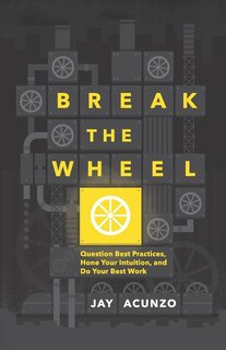 Break the Wheel: Question Best Practices, Hone Your Intuition, and Do Your Best Work