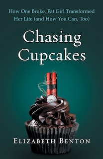 Chasing Cupcakes: How One Broke, Fat Girl Transformed Her Life (and How You Can, Too)