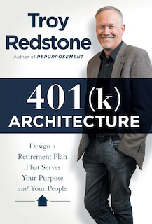 401(k) Architecture: Design a Retirement Plan That Serves Your Purpose and Your People