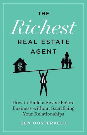 The Richest Real Estate Agent: How to Build a Seven-Figure Business without Sacrificing Your Relationships