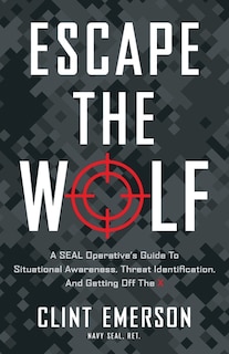 Escape the Wolf: A SEAL Operative's Guide to Situational Awareness, Threat Identification, and Getting Off The X