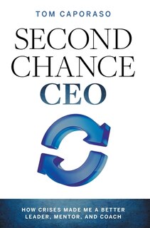 Second-Chance CEO: How Crises Made Me a Better Leader, Mentor, and Coach