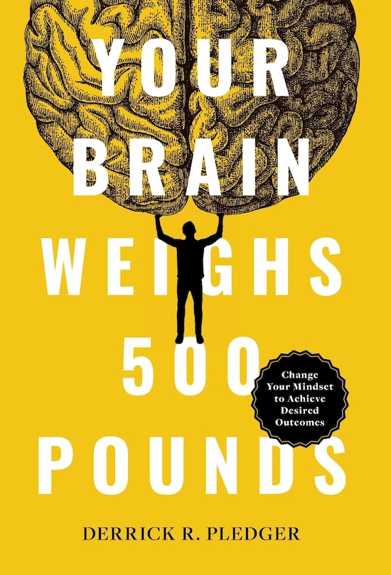 Your Brain Weighs 500 Pounds: Change Your Mindset to Achieve Desired Outcomes