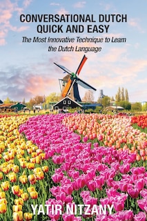 Conversational Dutch Quick and Easy: The Most Innovative Technique to Learn the Dutch Language, The Netherlands, Amsterdam, Holland
